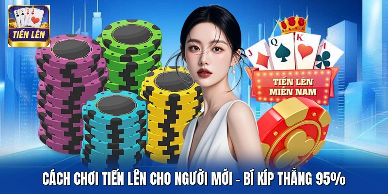 Cách Chơi Tiến Lên Cho Người Mới - Bí Kíp Thắng 95%