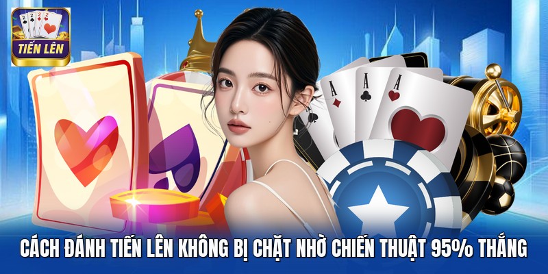 Cách Đánh Tiến Lên Không Bị Chặt Nhờ Chiến Thuật 95% Thắng