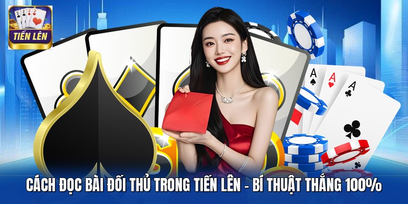 Cách Đọc Bài Đối Thủ Trong Tiến Lên - Bí Thuật Thắng 100%