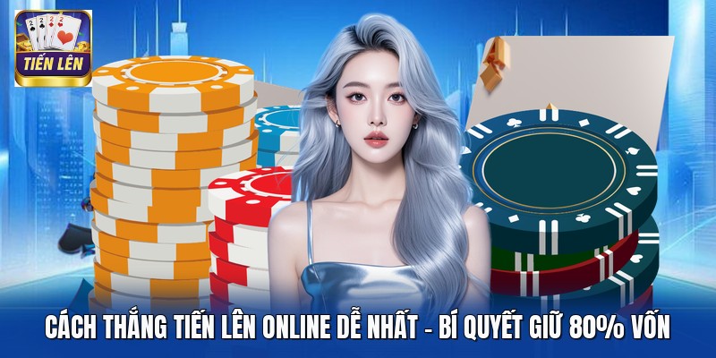 Cách Thắng Tiến Lên Online Dễ Nhất - Bí Quyết Giữ 80% Vốn