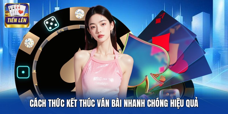 Cách thức kết thúc ván bài nhanh chóng hiệu quả