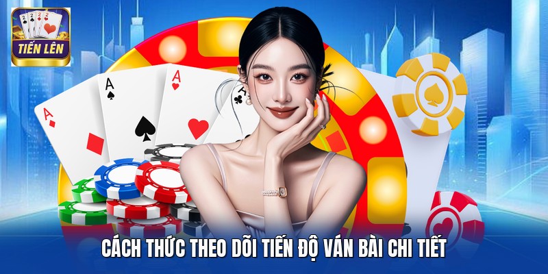 Cách thức theo dõi tiến độ ván bài chi tiết