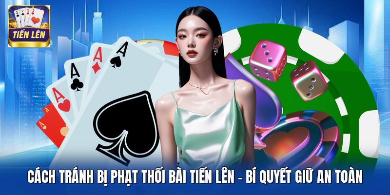 Cách Tránh Bị Phạt Thối Bài Tiến Lên - Bí Quyết Giữ An Toàn