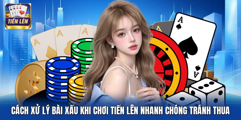 Cách Xử Lý Bài Xấu Khi Chơi Tiến Lên Nhanh Chóng Tránh Thua