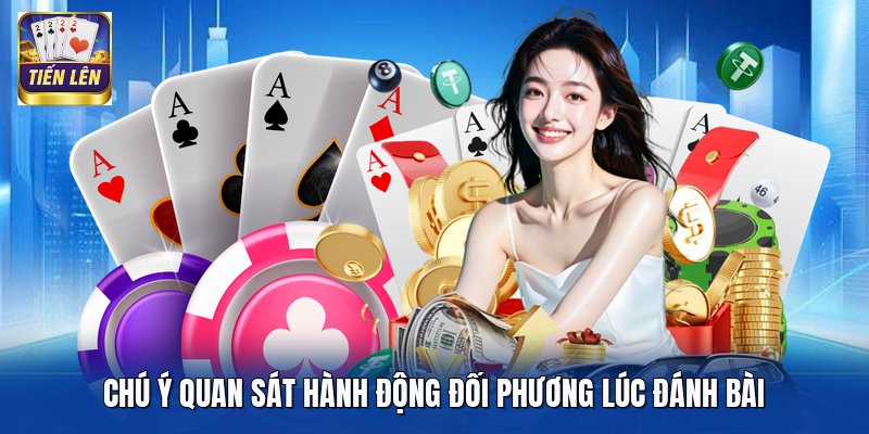 Chú ý quan sát hành động đối phương lúc đánh bài