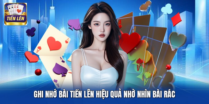Ghi nhớ bài Tiến Lên hiệu quả nhờ nhìn bài rác