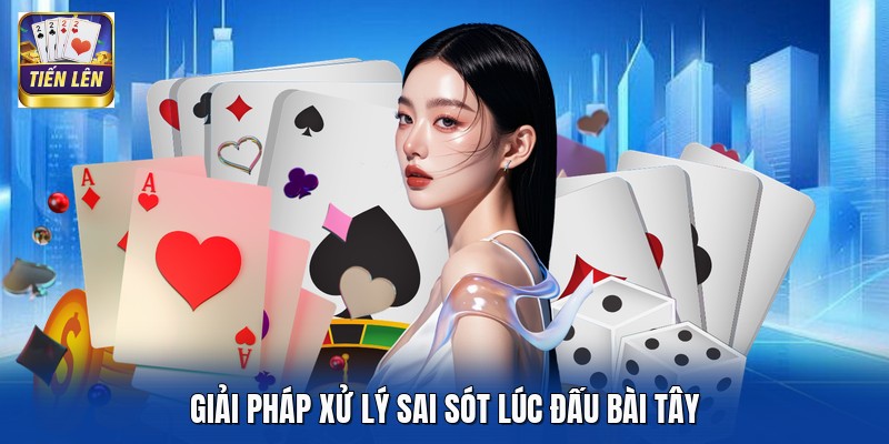 Giải pháp xử lý sai sót lúc đấu bài tây