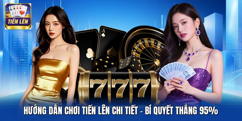 Hướng Dẫn Chơi Tiến Lên Chi Tiết - Bí Quyết Thắng 95%