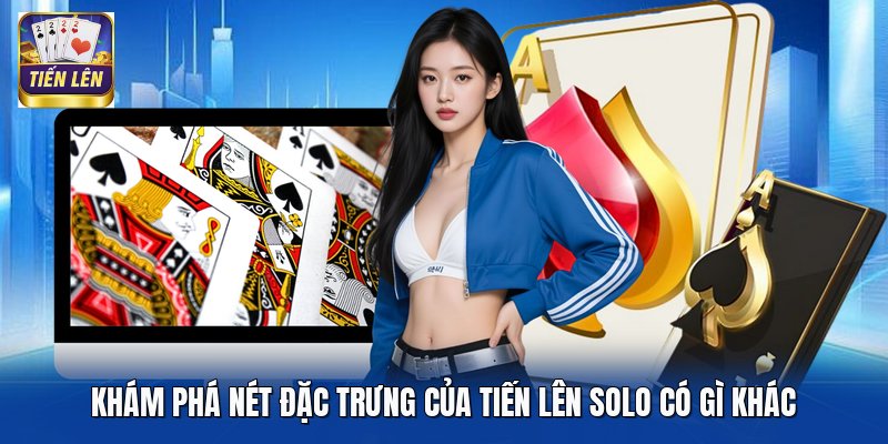 Khám phá nét đặc trưng của tiến lên solo có gì khác