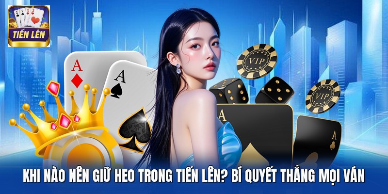Khi Nào Nên Giữ Heo Trong Tiến Lên? Bí Quyết Thắng Mọi Ván