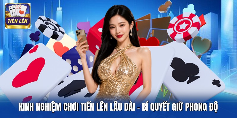 Kinh Nghiệm Chơi Tiến Lên Lâu Dài - Bí Quyết Giữ Phong Độ