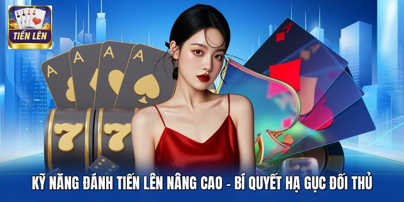 Kỹ Năng Đánh Tiến Lên Nâng Cao - Bí Quyết Hạ Gục Đối Thủ