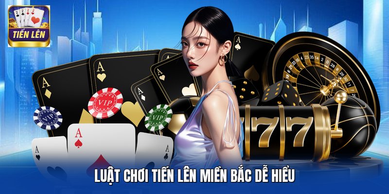 Luật chơi Tiến Lên Miền Bắc dễ hiểu