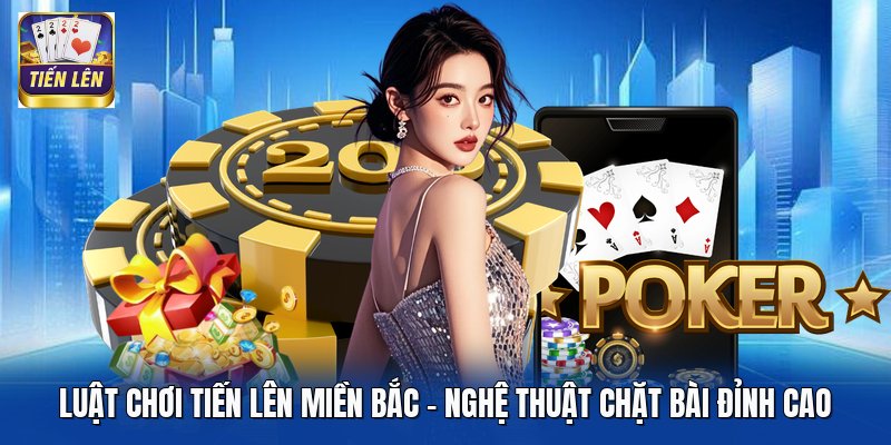 Luật Chơi Tiến Lên Miền Bắc - Nghệ Thuật Chặt Bài Đỉnh Cao