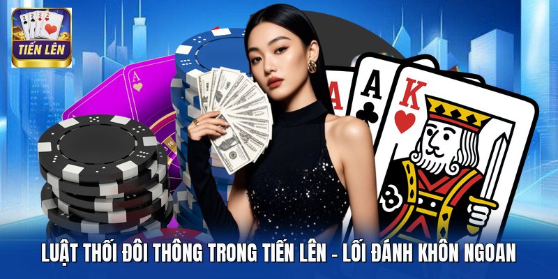 Luật Thối Đôi Thông Trong Tiến Lên - Lối Đánh Khôn Ngoan