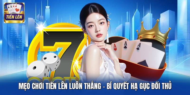Mẹo Chơi Tiến Lên Luôn Thắng - Bí Quyết Hạ Gục Đối Thủ