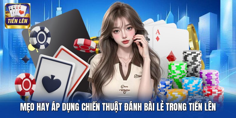Mẹo hay áp dụng chiến thuật đánh bài lẻ trong Tiến Lên