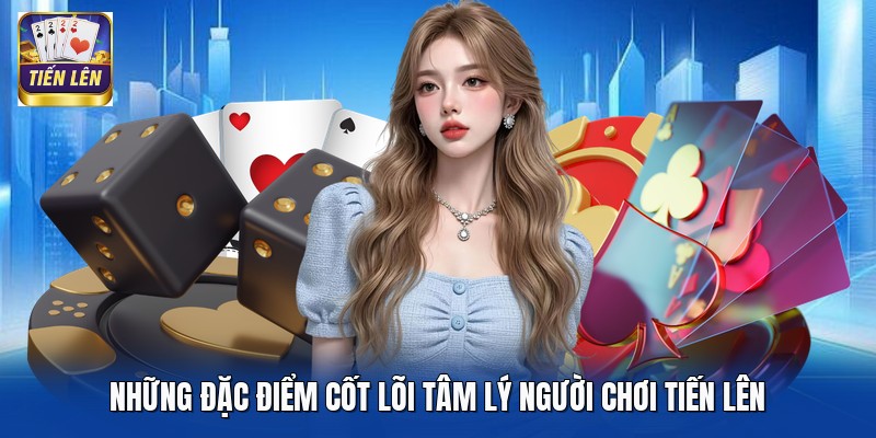 Những đặc điểm cốt lõi tâm lý người chơi Tiến Lên
