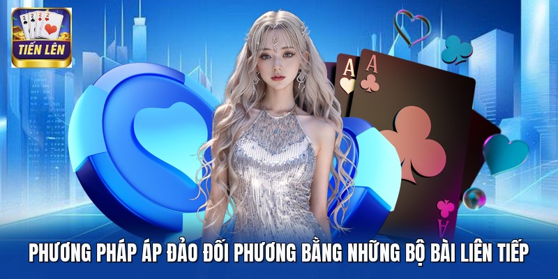 Phương pháp áp đảo đối phương bằng những bộ bài liên tiếp