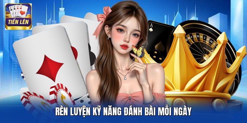 Rèn luyện kỹ năng đánh bài mỗi ngày