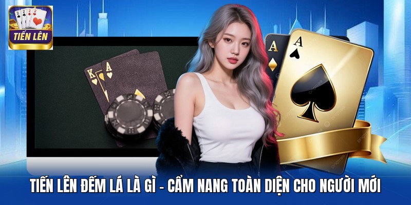 Tiến Lên Đếm Lá Là Gì - Cẩm Nang Toàn Diện Cho Người Mới