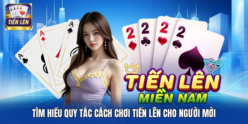 Tìm hiểu quy tắc cách chơi Tiến Lên cho người mới