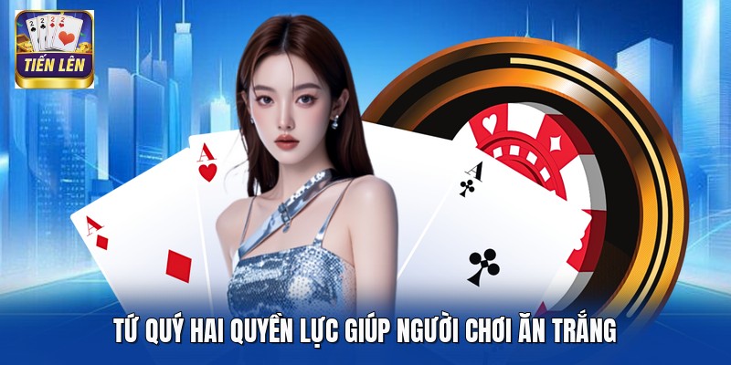 Tứ quý hai quyền lực giúp người chơi ăn trắng