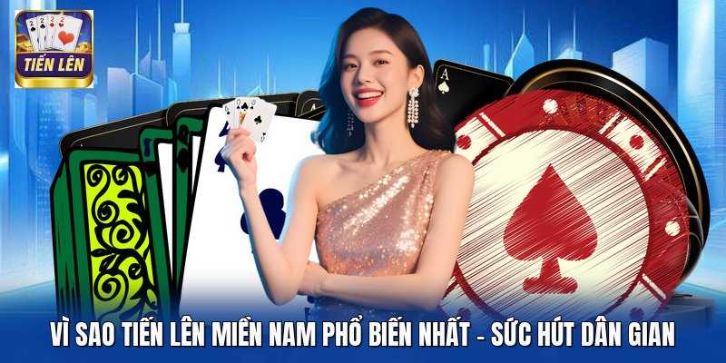 Vì Sao Tiến Lên Miền Nam Phổ Biến Nhất - Sức Hút Dân Gian