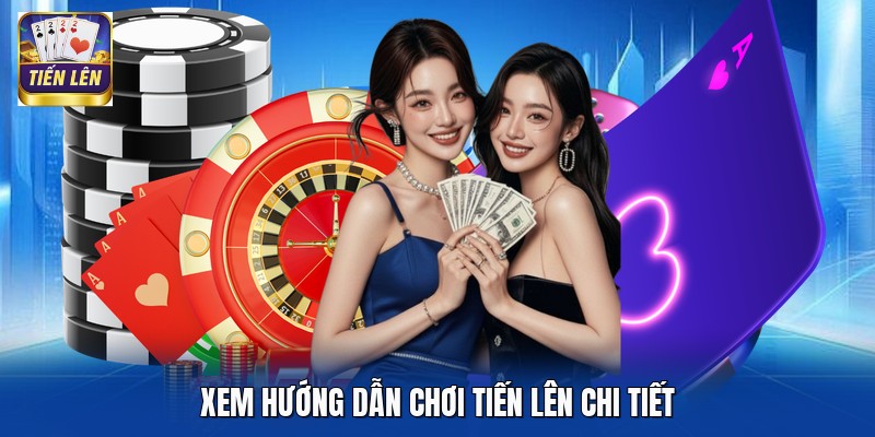 Xem hướng dẫn chơi Tiến Lên chi tiết